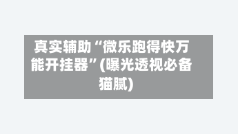 真实辅助“微乐跑得快万能开挂器”(曝光透视必备猫腻)-第2张图片