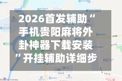2026首发辅助“手机贵阳麻将外卦神器下载安装”开挂辅助详细步骤-第2张图片