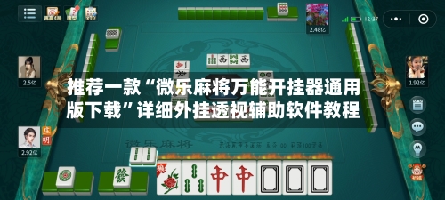 推荐一款“微乐麻将万能开挂器通用版下载”详细外挂透视辅助软件教程-第3张图片