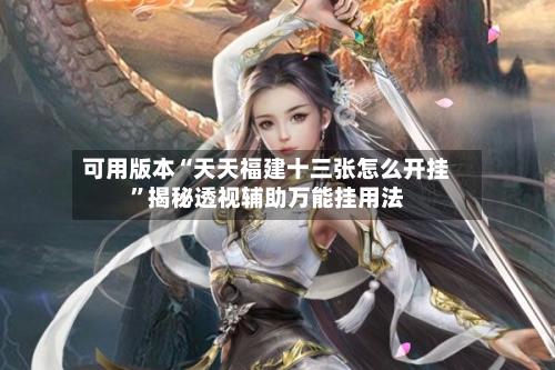 可用版本“天天福建十三张怎么开挂”揭秘透视辅助万能挂用法