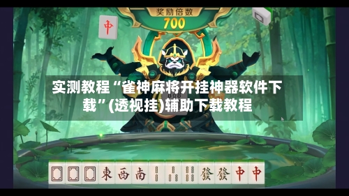 实测教程“雀神麻将开挂神器软件下载”(透视挂)辅助下载教程