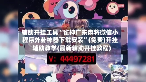 辅助开挂工具“雀神广东麻将微信小程序外卦神器下载安装”(免费)开挂辅助教学(最新辅助开挂教程)-第2张图片