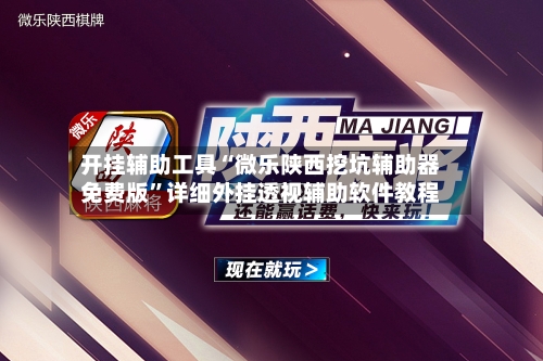 开挂辅助工具“微乐陕西挖坑辅助器免费版”详细外挂透视辅助软件教程