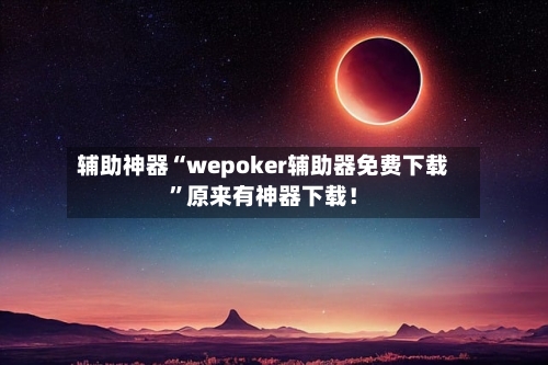 辅助神器“wepoker辅助器免费下载”原来有神器下载！-第2张图片