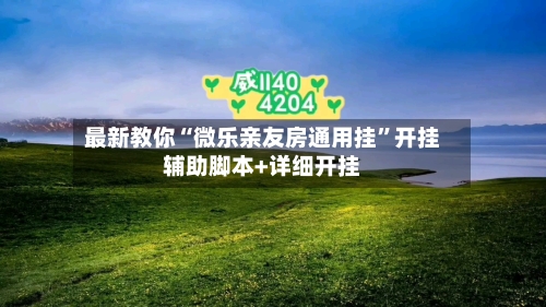 最新教你“微乐亲友房通用挂”开挂辅助脚本+详细开挂