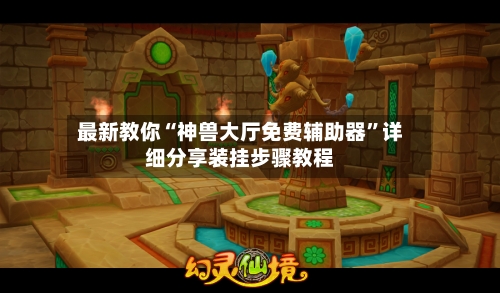 最新教你“神兽大厅免费辅助器”详细分享装挂步骤教程