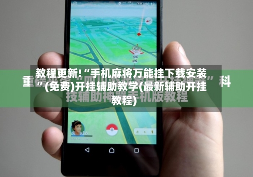 教程更新!“手机麻将万能挂下载安装	”(免费)开挂辅助教学(最新辅助开挂教程)-第2张图片