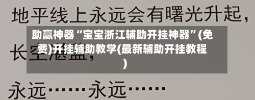 助赢神器“宝宝浙江辅助开挂神器	”(免费)开挂辅助教学(最新辅助开挂教程)-第2张图片