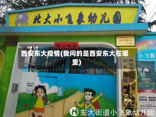 西安东大疫情(我问的是西安东大在哪里)-第2张图片
