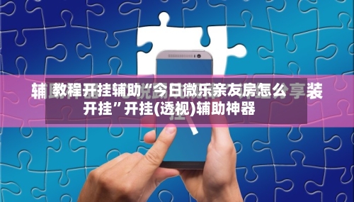 教程开挂辅助“今日微乐亲友房怎么开挂”开挂(透视)辅助神器-第2张图片