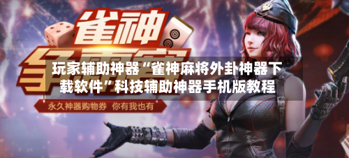 玩家辅助神器“雀神麻将外卦神器下载软件”科技辅助神器手机版教程-第3张图片