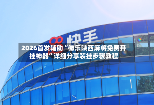 2026首发辅助“微乐陕西麻将免费开挂神器”详细分享装挂步骤教程-第3张图片