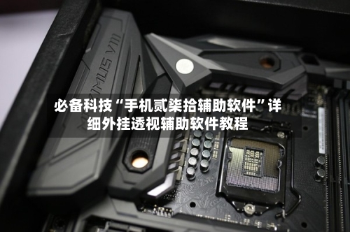 必备科技“手机贰柒拾辅助软件	”详细外挂透视辅助软件教程-第2张图片