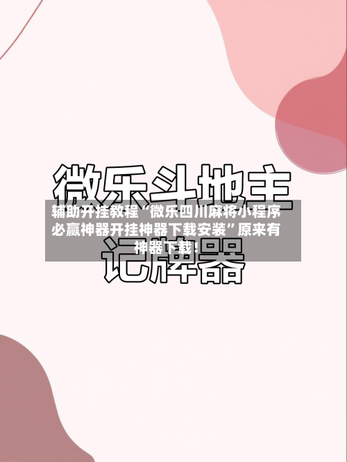 辅助开挂教程“微乐四川麻将小程序必赢神器开挂神器下载安装	”原来有神器下载！-第2张图片