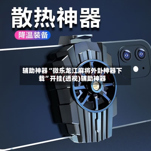 辅助神器“微乐龙江麻将外卦神器下载”开挂(透视)辅助神器