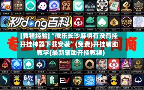 [教程经验]“微乐长沙麻将有没有挂开挂神器下载安装	”(免费)开挂辅助教学(最新辅助开挂教程)-第2张图片