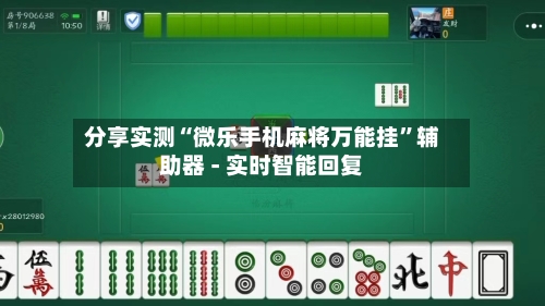 分享实测“微乐手机麻将万能挂”辅助器 - 实时智能回复-第2张图片