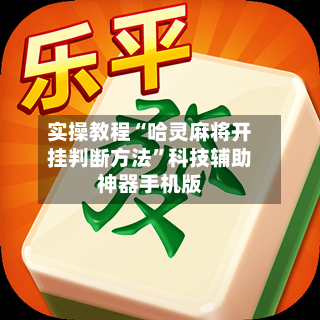 实操教程“哈灵麻将开挂判断方法”科技辅助神器手机版-第3张图片