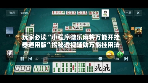 玩家必读“小程序微乐麻将万能开挂器通用版”揭秘透视辅助万能挂用法-第2张图片