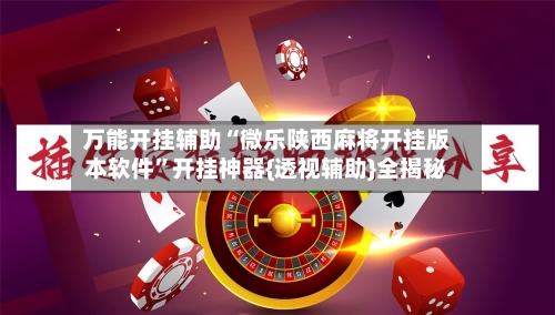 万能开挂辅助“微乐陕西麻将开挂版本软件	”开挂神器{透视辅助}全揭秘-第2张图片