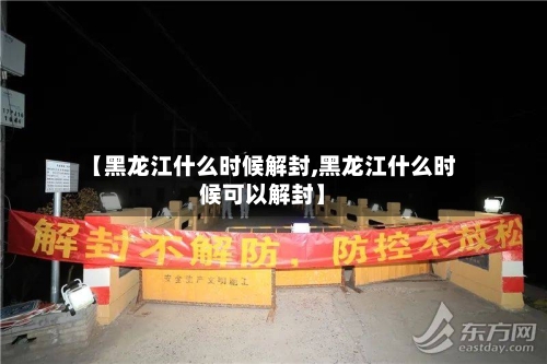 【黑龙江什么时候解封,黑龙江什么时候可以解封】-第3张图片