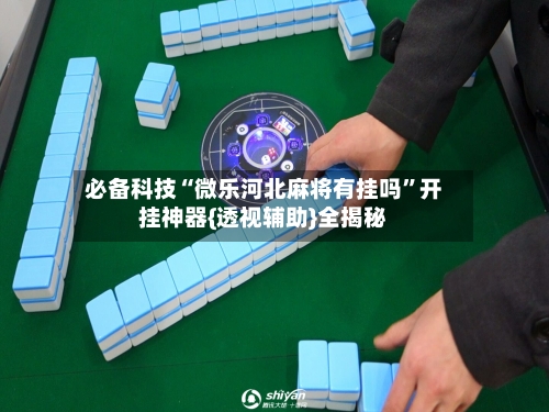 必备科技“微乐河北麻将有挂吗”开挂神器{透视辅助}全揭秘