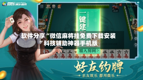 软件分享“微信麻将挂免费下载安装”科技辅助神器手机版