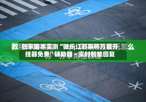 独家脚本实测“微乐江苏麻将万能开挂器免费”辅助器 - 实时智能回复-第3张图片
