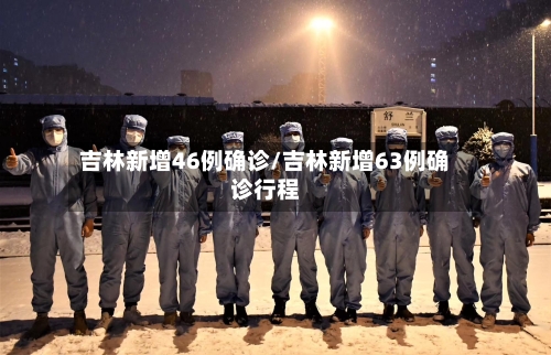 吉林新增46例确诊/吉林新增63例确诊行程