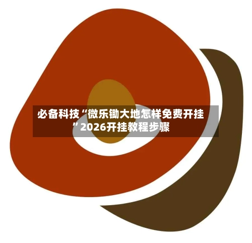 必备科技“微乐锄大地怎样免费开挂”2026开挂教程步骤-第3张图片