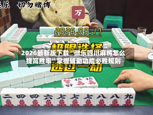 2026最新版下载“微乐四川麻将怎么提高胜率”掌握辅助功能必胜规则-第3张图片