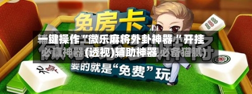 一键操作“微乐麻将外卦神器 	”开挂(透视)辅助神器-第3张图片