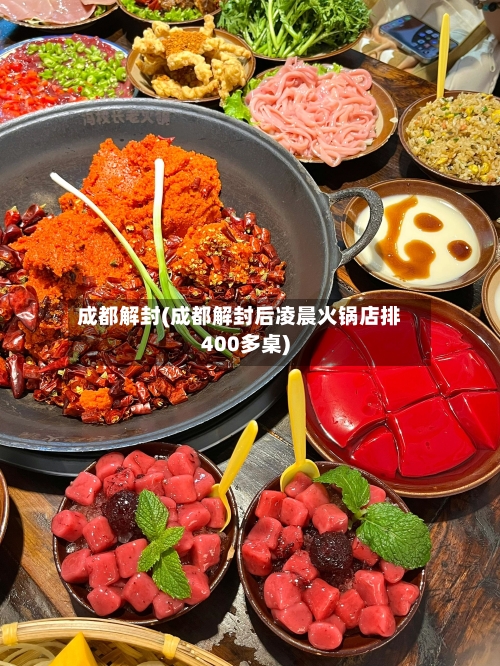 成都解封(成都解封后凌晨火锅店排400多桌)