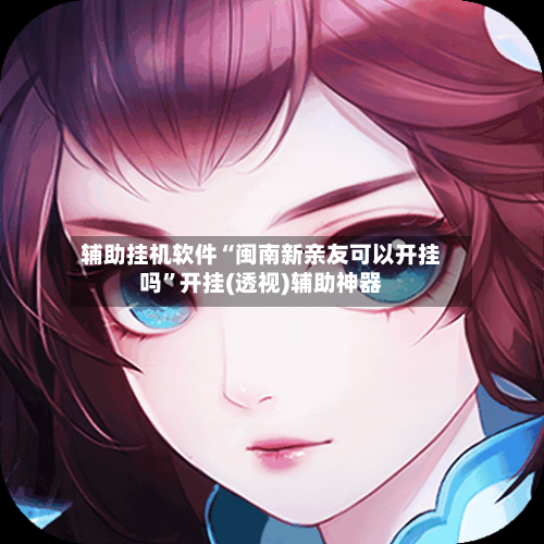 辅助挂机软件“闽南新亲友可以开挂吗	”开挂(透视)辅助神器-第3张图片