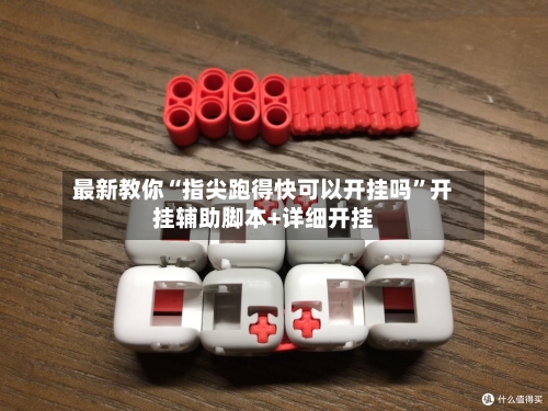 最新教你“指尖跑得快可以开挂吗”开挂辅助脚本+详细开挂-第2张图片