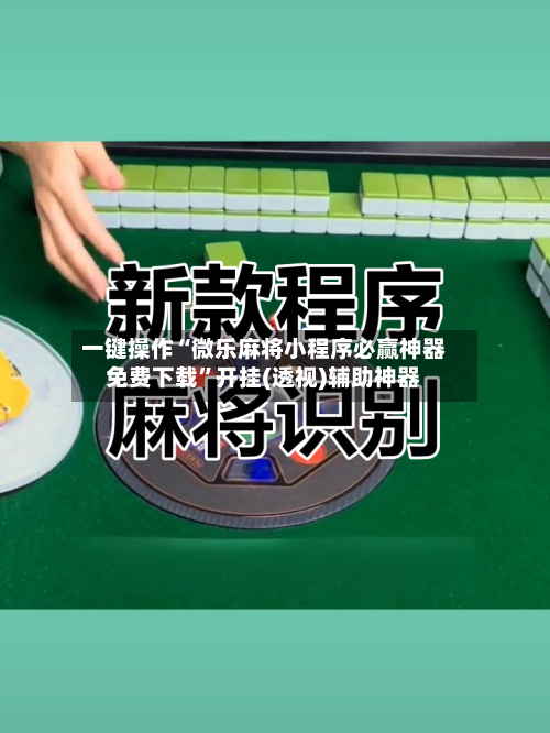 一键操作“微乐麻将小程序必赢神器免费下载”开挂(透视)辅助神器-第2张图片