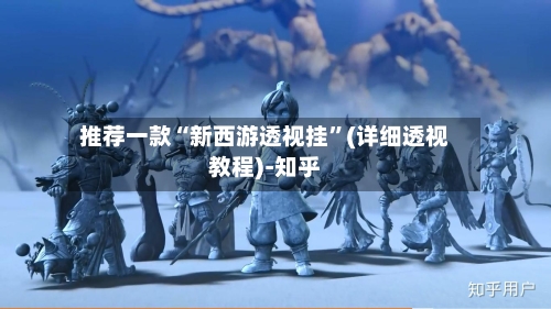 推荐一款“新西游透视挂”(详细透视教程)-知乎-第3张图片