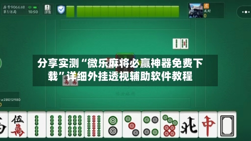 分享实测“微乐麻将必赢神器免费下载”详细外挂透视辅助软件教程-第2张图片