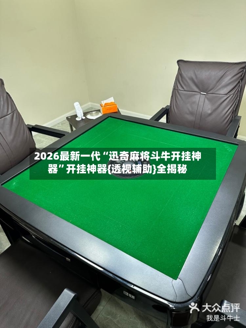 2026最新一代“迅奇麻将斗牛开挂神器”开挂神器{透视辅助}全揭秘-第3张图片