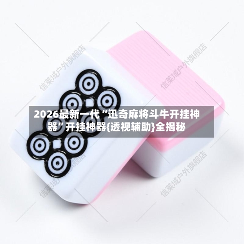 2026最新一代“迅奇麻将斗牛开挂神器	”开挂神器{透视辅助}全揭秘-第2张图片