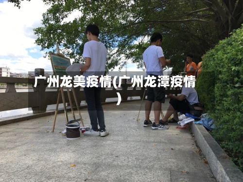广州龙美疫情(广州龙潭疫情)