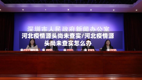 河北疫情源头尚未查实/河北疫情源头尚未查实怎么办-第2张图片