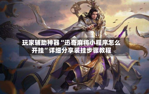 玩家辅助神器“迅奇麻将小程序怎么开挂	”详细分享装挂步骤教程-第2张图片