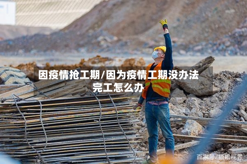 因疫情抢工期/因为疫情工期没办法完工怎么办