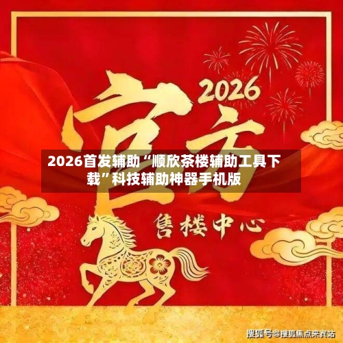 2026首发辅助“顺欣茶楼辅助工具下载”科技辅助神器手机版-第2张图片