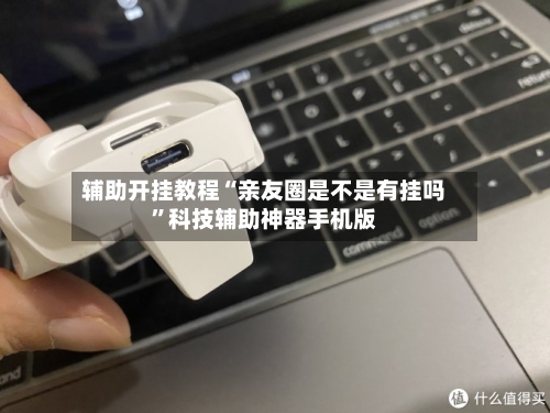 辅助开挂教程“亲友圈是不是有挂吗”科技辅助神器手机版-第2张图片