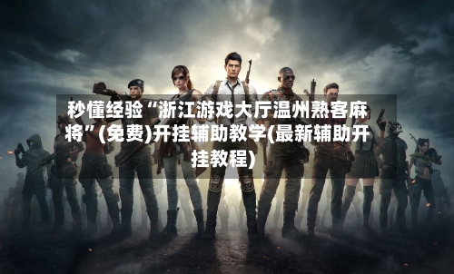 秒懂经验“浙江游戏大厅温州熟客麻将	”(免费)开挂辅助教学(最新辅助开挂教程)-第2张图片