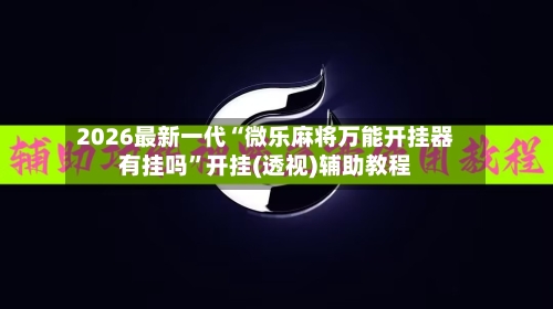 2026最新一代“微乐麻将万能开挂器有挂吗	”开挂(透视)辅助教程-第2张图片
