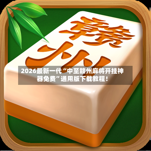 2026最新一代“中至赣州麻将开挂神器免费”通用版下载教程！-第2张图片