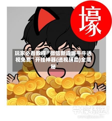 玩家必看教程“微信新道游牛牛透视免费	”开挂神器{透视辅助}全揭秘-第2张图片